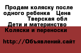 Продам коляску после одного ребенка › Цена ­ 12 000 - Тверская обл. Дети и материнство » Коляски и переноски   